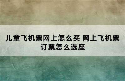 儿童飞机票网上怎么买 网上飞机票订票怎么选座